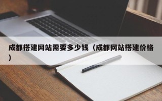 平顶山成都搭建网站需要多少钱（成都网站搭建价格）