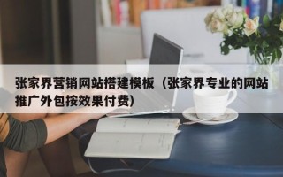 平顶山张家界营销网站搭建模板（张家界专业的网站推广外包按效果付费）