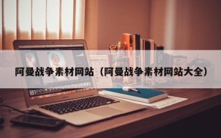 平顶山阿曼战争素材网站（阿曼战争素材网站大全）
