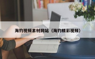 平顶山海钓视频素材网站（海钓精彩视频）