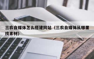 平顶山三农自媒体怎么搭建网站（三农自媒体从哪里找素材）