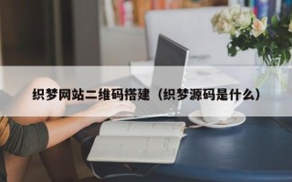 平顶山织梦网站二维码搭建（织梦源码是什么）