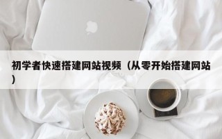 平顶山初学者快速搭建网站视频（从零开始搭建网站）