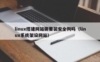 平顶山linux搭建网站需要装安全狗吗（linux系统架设网站）