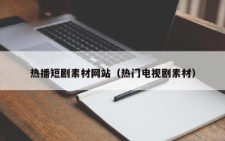 平顶山热播短剧素材网站（热门电视剧素材）