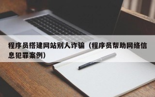 平顶山程序员搭建网站别人诈骗（程序员帮助网络信息犯罪案例）