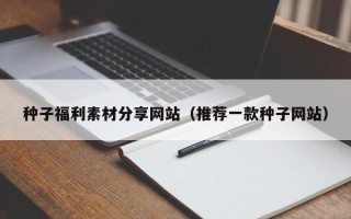 平顶山种子福利素材分享网站（推荐一款种子网站）