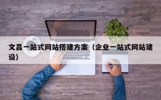 平顶山文昌一站式网站搭建方案（企业一站式网站建设）