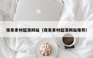 平顶山夜景素材超清网站（夜景素材超清网站推荐）