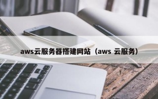 平顶山aws云服务器搭建网站（aws 云服务）
