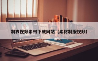 平顶山制衣视频素材下载网站（素材制服视频）