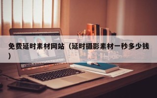平顶山免费延时素材网站（延时摄影素材一秒多少钱）