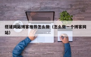 平顶山搭建网站博客推荐怎么做（怎么做一个博客网站）