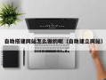 平顶山自助搭建网站怎么做的呢（自助建立网站）