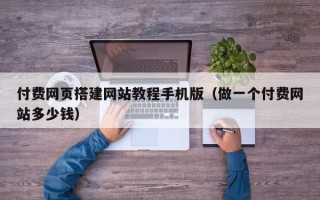 平顶山付费网页搭建网站教程手机版（做一个付费网站多少钱）