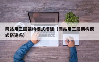 平顶山网站用三层架构模式搭建（网站用三层架构模式搭建吗）