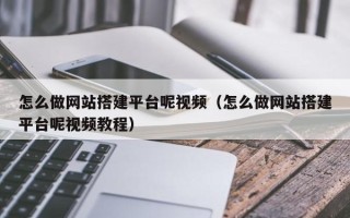 平顶山怎么做网站搭建平台呢视频（怎么做网站搭建平台呢视频教程）